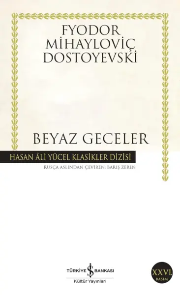 Altın sarısı yaprak motifli kenar süslemelerine sahip, beyaz zeminli bir kitap kapağı, üst kısımda Fyodor Mihayloviç Dostoyevski adını, ortada BEYAZ GECELER başlığını ve siyah bir şerit içinde Hasan Âli Yücel Klasikler Dizisi bilgisini, ayrıca Rusça aslından çeviren Barış Zeren ile Türkiye İş Bankası Kültür Yayınları ve XXVI. Basım ibarelerini gösteriyor.
