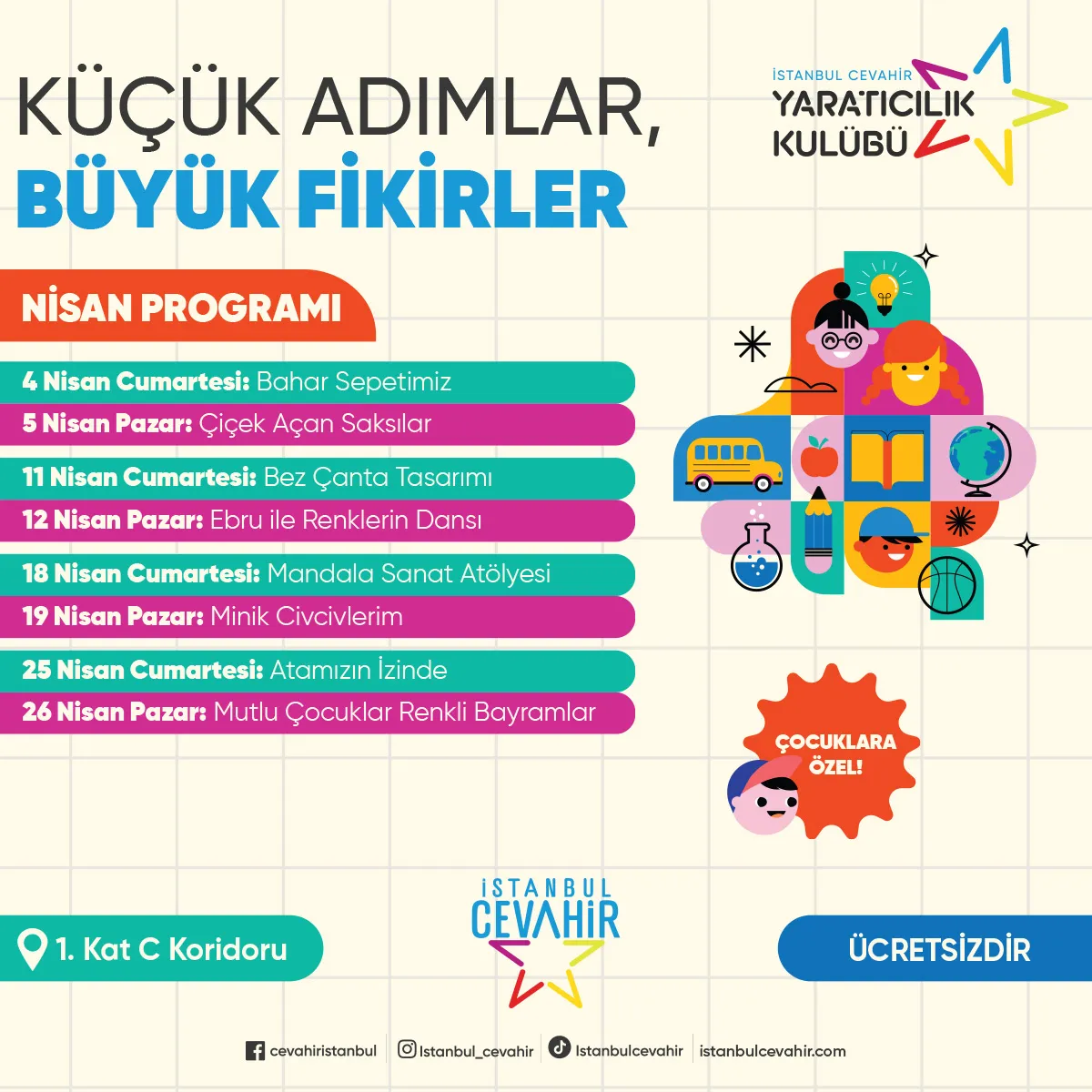 İstanbul Cevahir Yaratıcılık Kulübü'nün Nisan programını duyuran bu renkli afişte, Küçük Adımlar, Büyük Fikirler başlığı altında çocukların katılabileceği etkinlik listesi ve otobüs, kitap, dünya, deney tüpü gibi eğitici ve yaratıcı unsurları içeren bir kolaj yer alıyor.