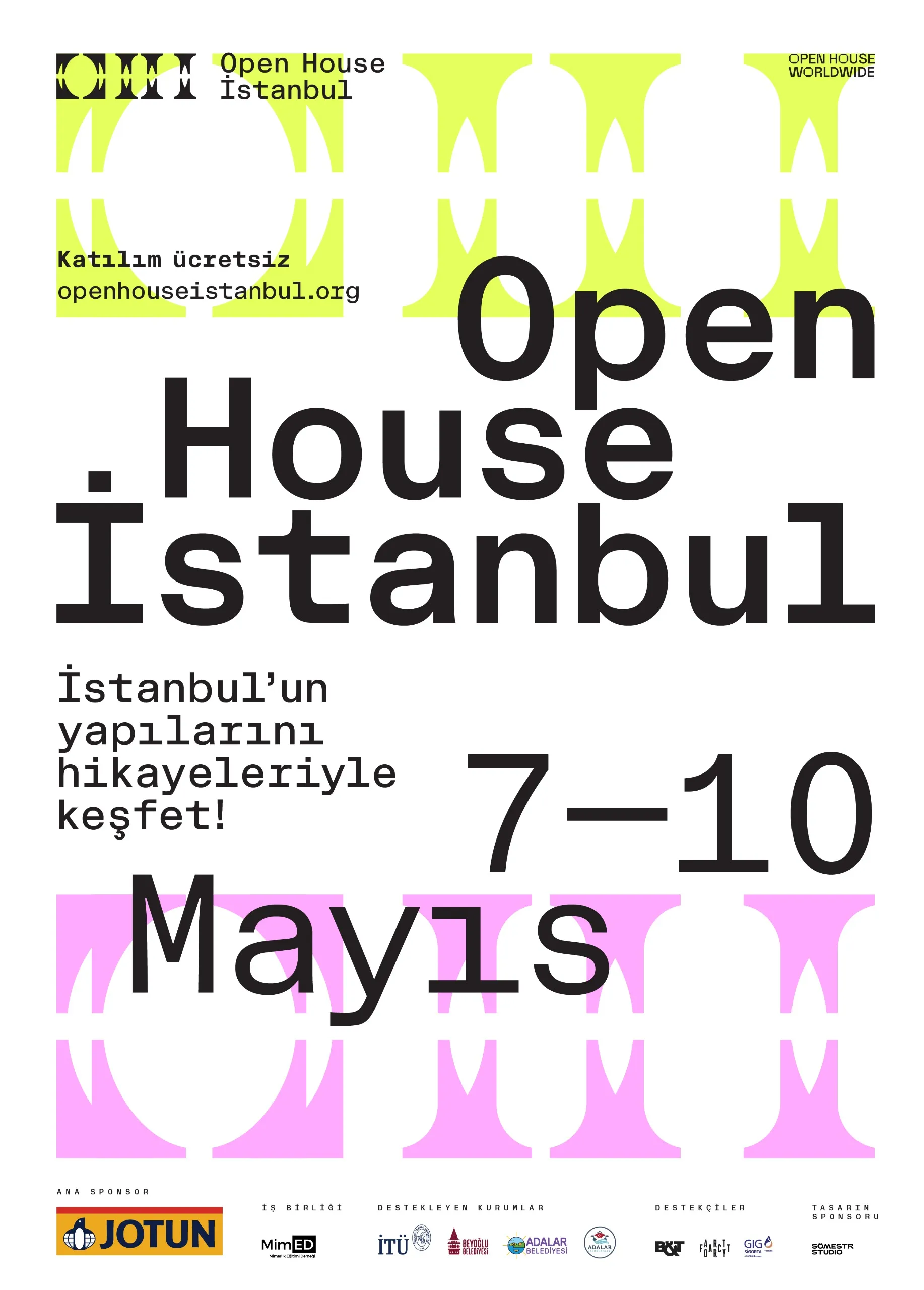 Beyaz bir arka plan üzerinde neon sarısı ve pembe tonlarında soyut geometrik şekillerin süslediği, büyük siyah harflerle Open House Istanbul etkinliğini tanıtan bu afiş, 7-10 Mayıs tarihlerinde İstanbul'un mimari yapılarını hikayeleriyle ücretsiz keşfetmeye çağırıyor ve openhouseistanbul.org web adresini gösteriyor.